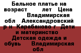 Бальное платье на возраст  7-11 лет › Цена ­ 3 000 - Владимирская обл., Александровский р-н, Карабаново г. Дети и материнство » Детская одежда и обувь   . Владимирская обл.